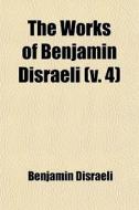 The Works Of Benjamin Disraeli (volume 4); The Young Duke, V. 2. Ixion In Heaven. The Rise Of Iskander. Biography Of Lord George Bentinck di Benjamin Disraeli edito da General Books Llc