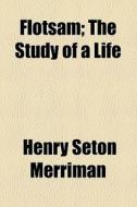 Flotsam; The Study Of A Life di Henry Seton Merriman edito da General Books Llc