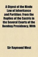 A Digest Of The Hindu Law Of Inheritance And Partition; From The Replies Of The Sastris In The Several Courts Of The Bombay Presidency, With Introduct di Raymond West, Sir Raymond West edito da General Books Llc