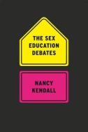 The Sex Education Debates di Nancy Kendall edito da University of Chicago Press
