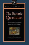 The Ecstatic Quotidian di Jennifer Anna Gosetti-Ferencei edito da Pennsylvania State University Press