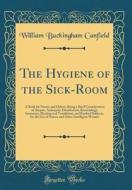 The Hygiene of the Sick-Room: A Book for Nurses and Others; Being a Brief Consideration of Asepsis, Antisepsis, Disinfection, Bacteriology, Immunity di William Buckingham Canfield edito da Forgotten Books