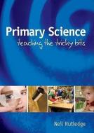 Primary Science: Teaching the Tricky Bits di Neil Rutledge edito da McGraw-Hill Education