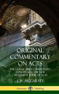 Original Commentary on Acts: The Classic Bible Commentary Concerning the New Testament Book of Acts (Hardcover) di J. W. Mcgarvey edito da LULU PR