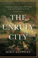 The Unruly City: Paris, London and New York in the Age of Revolution di Mike Rapport edito da BASIC BOOKS
