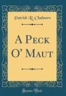 A Peck O' Maut (Classic Reprint) di Patrick R. Chalmers edito da Forgotten Books