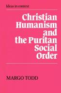 Christian Humanism and the Puritan Social Order di Margo Todd edito da Cambridge University Press