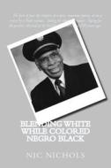 Blending White While Colored Negro Black: American Black Turn to White di Nic Nichols, MR Vernon H. Nichols Sr edito da Nicinc