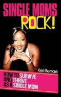 Single Moms Rock!: How to Survive and Thrive as a Single Mom di Kei Renae edito da Single Moms Rock