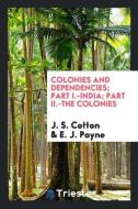 Colonies and Dependencies; Part I.-India; Part II.-The Colonies di J. S. Cotton, E. J. Payne edito da LIGHTNING SOURCE INC