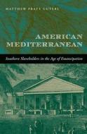 American Mediterranean - Southern Slaveholders in the Age of Emancipation di Matthew Pratt Guterl edito da Harvard University Press