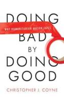 Doing Bad by Doing Good: Why Humanitarian Action Fails di Christopher J. Coyne edito da STANFORD ECONOMICS & FINANCE