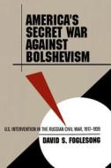 America's Secret War Against Bolshevism di David S. Foglesong edito da The University Of North Carolina Press