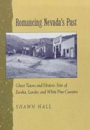 Romancing Nevada'S Past-Historic Sites And Ghost Towns In Eureka Lander And White Pin Counties di Shawn Hall edito da University of Nevada Press