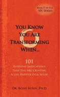 You Know  You Are Transforming When ....101 Everyday Indications That You Are Creating a Life Happier Ever After di Rosie Kuhn edito da The Paradigm Shifts Coaching Group