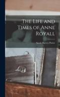 The Life and Times of Anne Royall di Sarah Harvey Porter edito da LEGARE STREET PR
