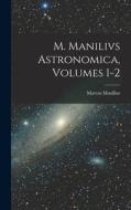 M. Manilivs Astronomica, Volumes 1-2 di Marcus Manilius edito da LEGARE STREET PR