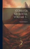Corso Di Geologia, Volume 3... di Antonio Stoppani edito da LEGARE STREET PR