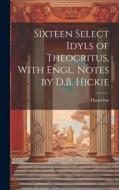 Sixteen Select Idyls of Theocritus, With Engl. Notes by D.B. Hickie di Theocritus edito da LEGARE STREET PR