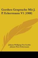 Goethes Gesprache Mit J. P. Eckermann V1 (1908) di Johann Wolfgang Von Goethe, Johann Peter Eckermann edito da Kessinger Publishing