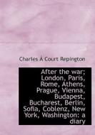 After the war; London, Paris, Rome, Athens, Prague, Vienna, Budapest, Bucharest, Berlin, Sofia, Cobl di Charles Á Court Repington edito da BiblioLife