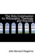The Holy Communion Its Philosophy, Theology And Practice di John Bernard Dalgairns edito da Bibliolife