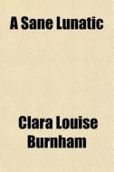 A Sane Lunatic di Clara Louise Burnham edito da General Books