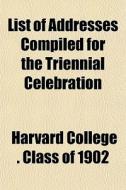 List Of Addresses Compiled For The Trien di Harvard College Class of 1902, Harvard College Class Of edito da General Books
