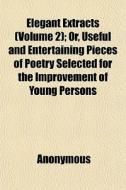 Elegant Extracts Volume 2 ; Or, Useful di Anonymous edito da General Books