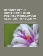 Register Of The Confederate Dead, Interr di Hollywood Richmond edito da Rarebooksclub.com