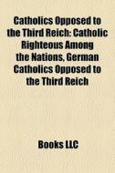 Catholics Opposed To The Third Reich: Ca di Books Llc edito da Books LLC