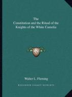 The Constitution and the Ritual of the Knights of the White Camelia di Walter Lynwood Fleming edito da Kessinger Publishing