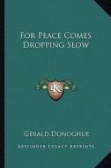 For Peace Comes Dropping Slow di Gerald Donoghue edito da Kessinger Publishing