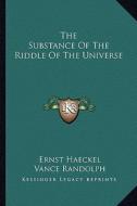 The Substance of the Riddle of the Universe di Ernst Heinrich Philip Haeckel edito da Kessinger Publishing