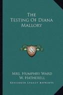 The Testing of Diana Mallory the Testing of Diana Mallory di Mrs Humphry Ward edito da Kessinger Publishing