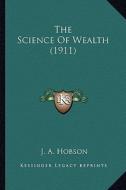 The Science of Wealth (1911) the Science of Wealth (1911) di J. A. Hobson edito da Kessinger Publishing