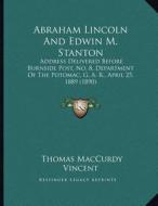 Abraham Lincoln and Edwin M. Stanton: Address Delivered Before Burnside Post, No. 8, Department of the Potomac, G. A. R., April 25, 1889 (1890) di Thomas M. Vincent edito da Kessinger Publishing