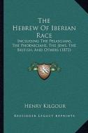 The Hebrew of Iberian Race: Including the Pelasgians, the Phoenicians, the Jews, the British, and Others (1872) di Henry Kilgour edito da Kessinger Publishing