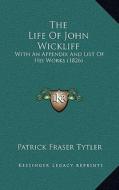 The Life of John Wickliff: With an Appendix and List of His Works (1826) di Patrick Fraser Tytler edito da Kessinger Publishing
