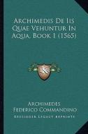 Archimedis de IIS Quae Vehuntur in Aqua, Book 1 (1565) di Archimedes, Federico Commandino edito da Kessinger Publishing