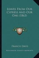 Leaves from Our Cypress and Our Oak (1863) di Francis Davis edito da Kessinger Publishing