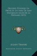 Oeuvres Diverses En Prose Et En Vers de Jean Vauquelin Sieur de La Fresnaie (1872) di Julien Travers edito da Kessinger Publishing