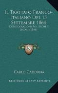 Il Trattato Franco-Italiano del 15 Settembre 1864: Considerazioni Politiche E Legali (1864) di Carlo Cadorna edito da Kessinger Publishing