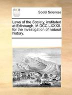 Laws Of The Society, Instituted At Edinburgh, M.dcc.lxxxii. For The Investigation Of Natural History. di Multiple Contributors edito da Gale Ecco, Print Editions