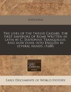 The Lives Of The Twelve Caesars, The First Emperors Of Rome Written In Latin By C. Suetonius Tranquillus. And Now Done Into English By Several Hands. di Suetonius edito da Eebo Editions, Proquest