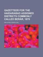 Gazetteer for the Haidarabad Assigned Districts Commonly Called Berar, 1870 di Alfred Comyn Lyall edito da Rarebooksclub.com
