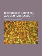 Historische Schriften Aus Dem Nachlasse (1) di Ferdinand Heinrich Grautoff edito da General Books Llc