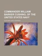 Commander William Barker Cushing, Of The United States Navy di Eliza Mary Hatch Edwards edito da General Books Llc