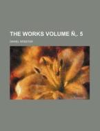 The Works Volume . 5 di Daniel Webster edito da Rarebooksclub.com