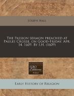 The Passion Sermon Preached At Paules Cr di Joseph Hall edito da Proquest, Eebo Editions
